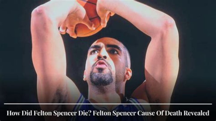 Felton Spencer's Cause Of Death And Its Lessons